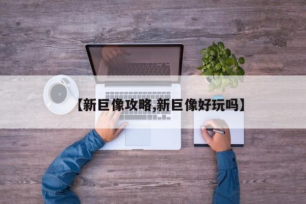 【新巨像攻略,新巨像好玩吗】