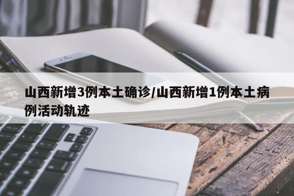 山西新增3例本土确诊/山西新增1例本土病例活动轨迹