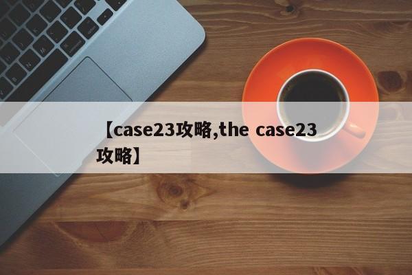 【case23攻略,the case23攻略】
