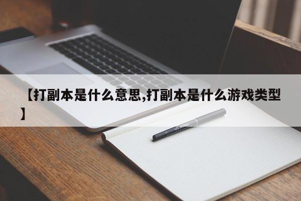 【打副本是什么意思,打副本是什么游戏类型】