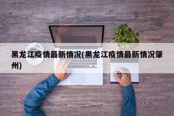 黑龙江疫情最新情况(黑龙江疫情最新情况肇州)