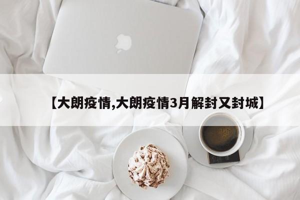 【大朗疫情,大朗疫情3月解封又封城】