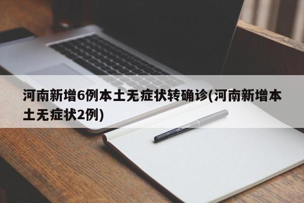 河南新增6例本土无症状转确诊(河南新增本土无症状2例)
