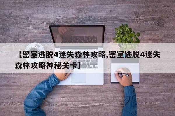 【密室逃脱4迷失森林攻略,密室逃脱4迷失森林攻略神秘关卡】