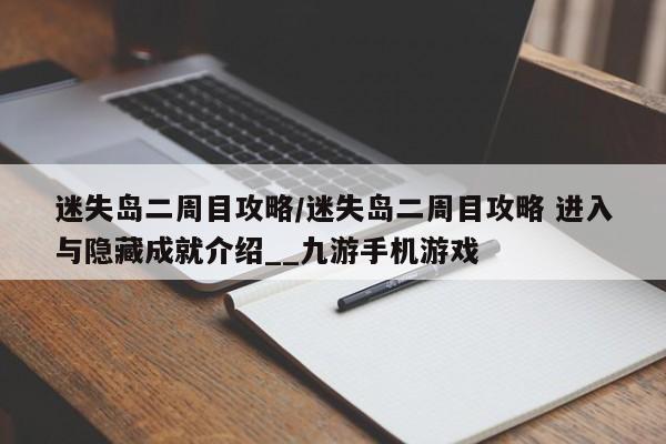 迷失岛二周目攻略/迷失岛二周目攻略 进入与隐藏成就介绍__九游手机游戏