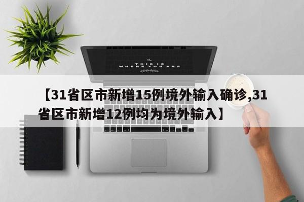 【31省区市新增15例境外输入确诊,31省区市新增12例均为境外输入】