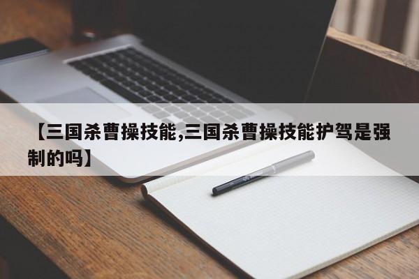【三国杀曹操技能,三国杀曹操技能护驾是强制的吗】