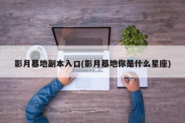 影月墓地副本入口(影月墓地你是什么星座)