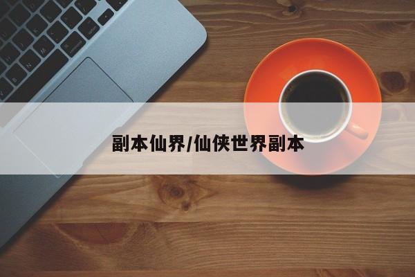 副本仙界/仙侠世界副本
