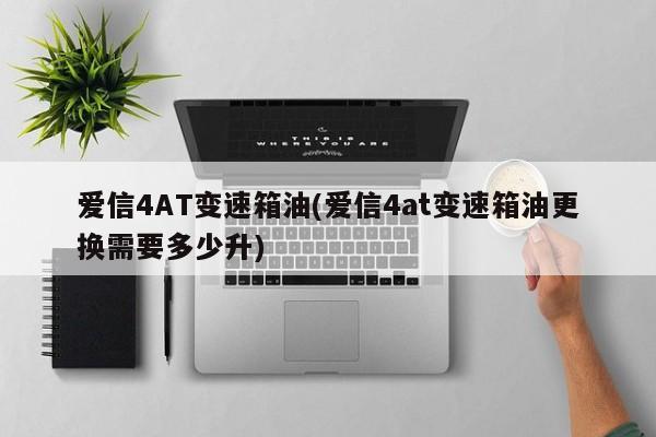 爱信4AT变速箱油(爱信4at变速箱油更换需要多少升)