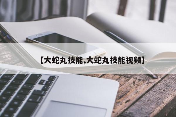 【大蛇丸技能,大蛇丸技能视频】