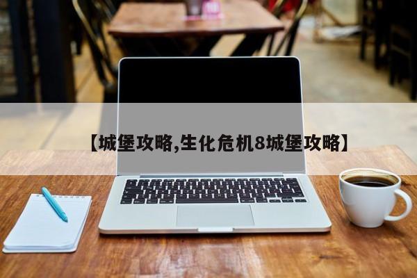 【城堡攻略,生化危机8城堡攻略】