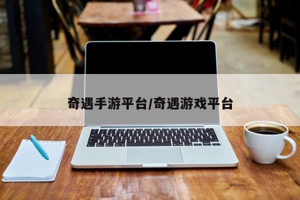 奇遇手游平台/奇遇游戏平台