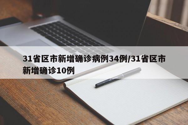 31省区市新增确诊病例34例/31省区市新增确诊10例