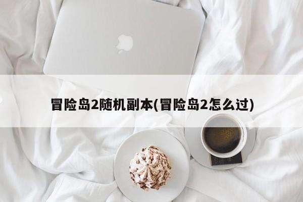 冒险岛2随机副本(冒险岛2怎么过)