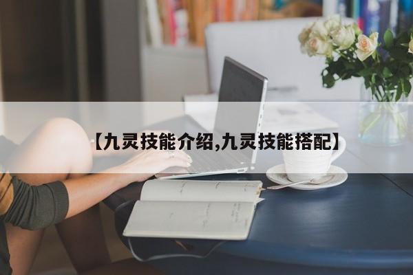【九灵技能介绍,九灵技能搭配】