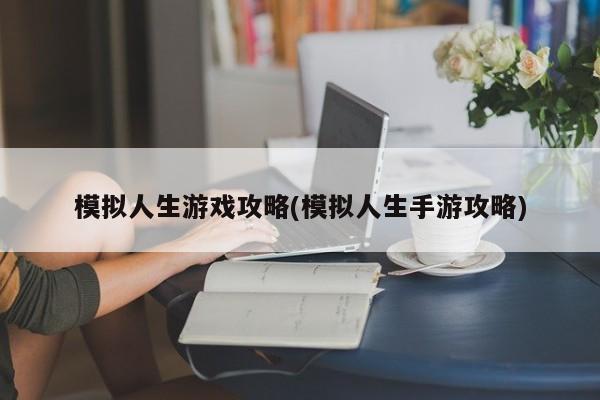模拟人生游戏攻略(模拟人生手游攻略)