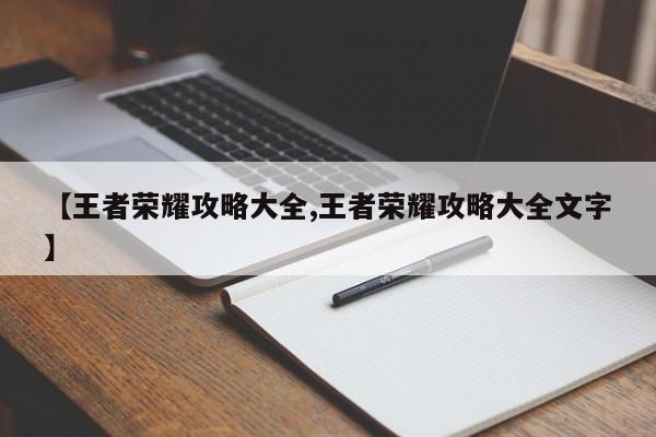 【王者荣耀攻略大全,王者荣耀攻略大全文字】