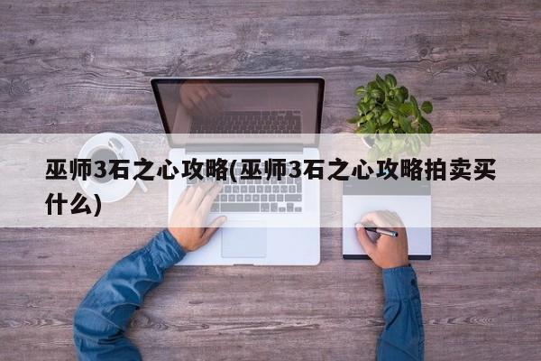 巫师3石之心攻略(巫师3石之心攻略拍卖买什么)