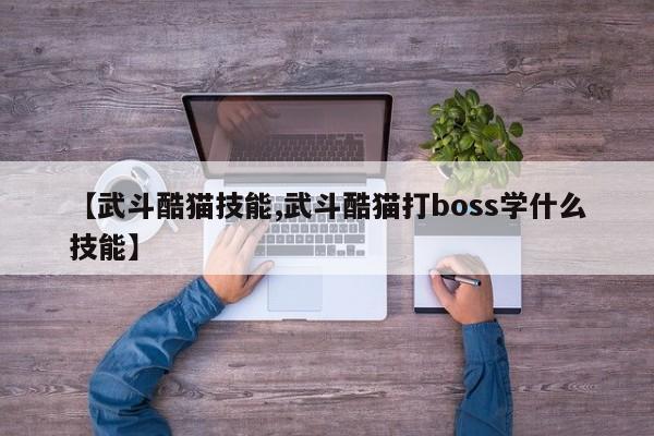 【武斗酷猫技能,武斗酷猫打boss学什么技能】