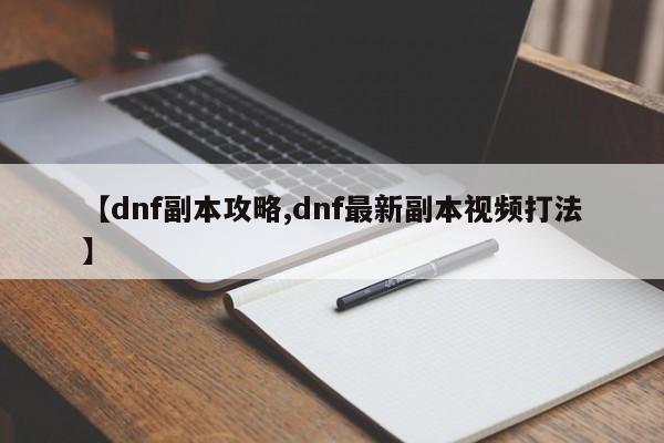 【dnf副本攻略,dnf最新副本视频打法】