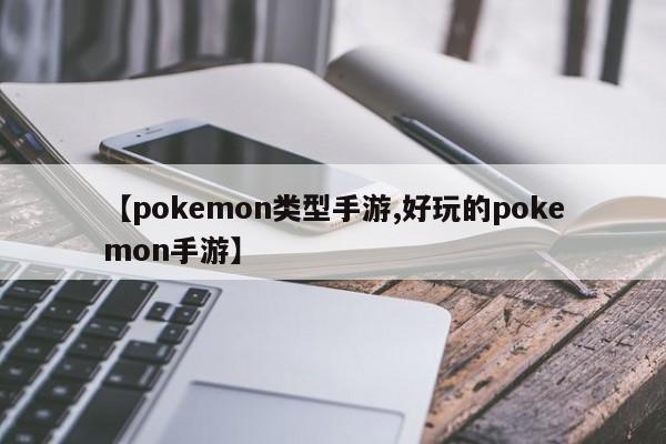 【pokemon类型手游,好玩的pokemon手游】