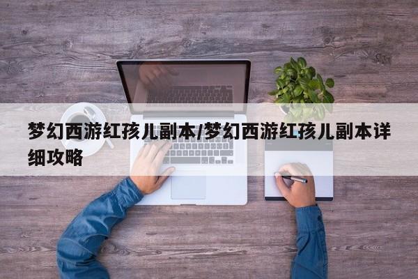 梦幻西游红孩儿副本/梦幻西游红孩儿副本详细攻略