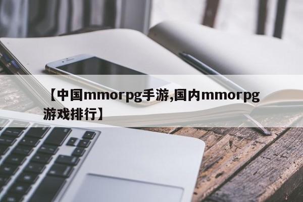 【中国mmorpg手游,国内mmorpg游戏排行】
