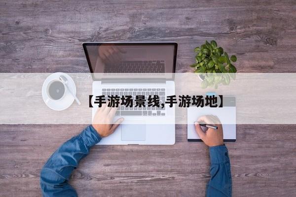 【手游场景线,手游场地】