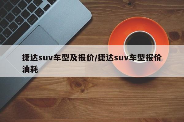 捷达suv车型及报价/捷达suv车型报价油耗