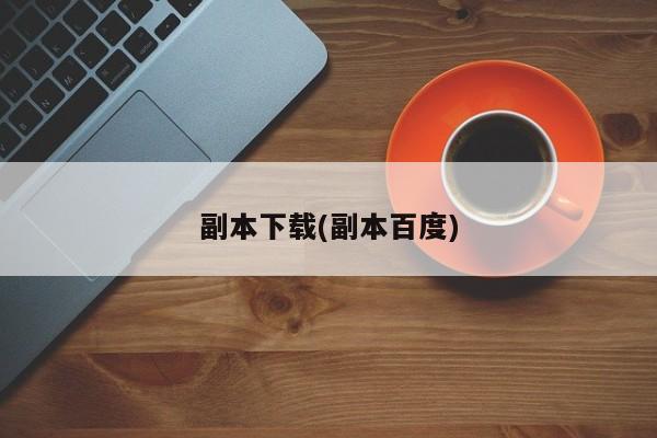 副本下载(副本百度)