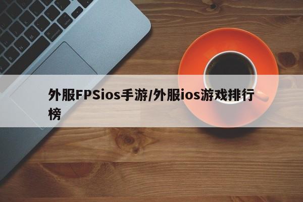 外服FPSios手游/外服ios游戏排行榜