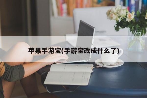 苹果手游宝(手游宝改成什么了)