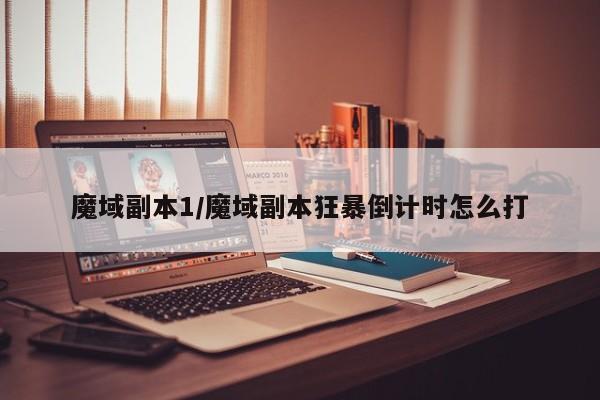 魔域副本1/魔域副本狂暴倒计时怎么打