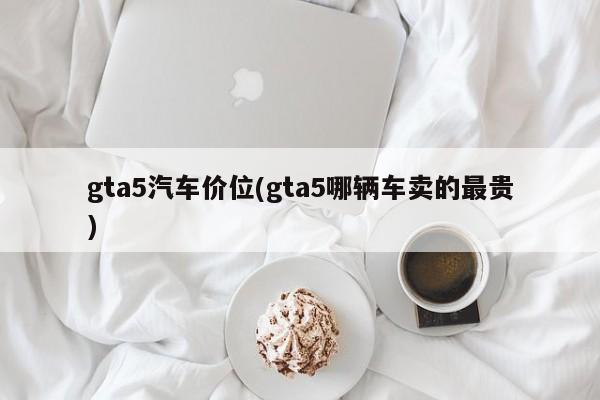gta5汽车价位(gta5哪辆车卖的最贵)