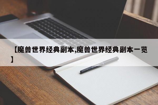 【魔兽世界经典副本,魔兽世界经典副本一览】