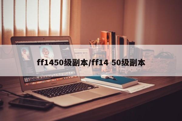 ff1450级副本/ff14 50级副本
