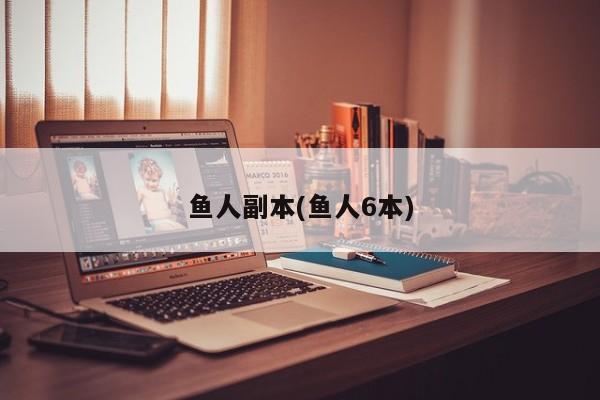鱼人副本(鱼人6本)