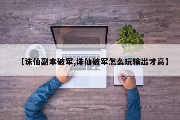 【诛仙副本破军,诛仙破军怎么玩输出才高】
