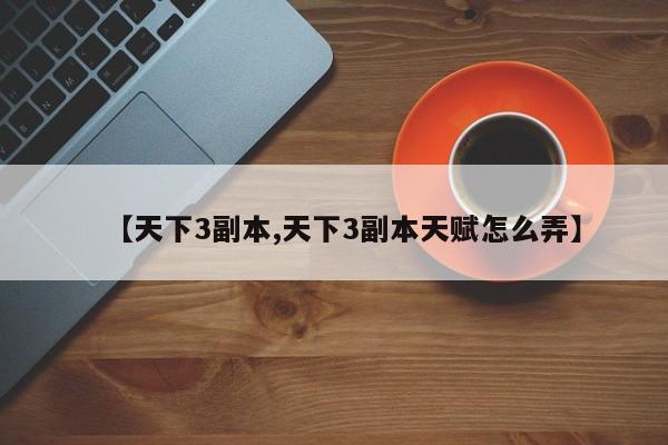 【天下3副本,天下3副本天赋怎么弄】