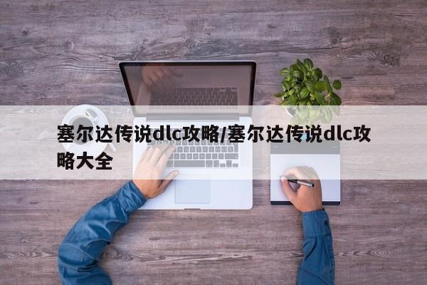 塞尔达传说dlc攻略/塞尔达传说dlc攻略大全