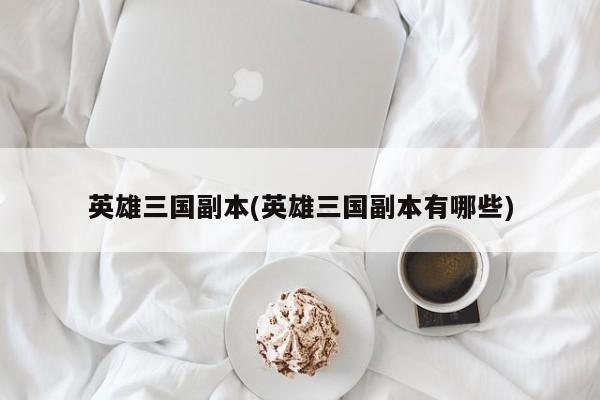 英雄三国副本(英雄三国副本有哪些)