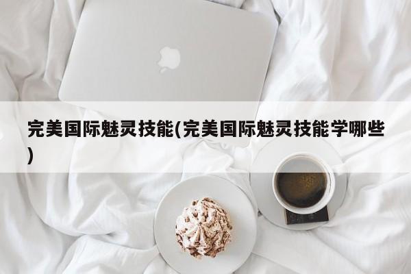 完美国际魅灵技能(完美国际魅灵技能学哪些)