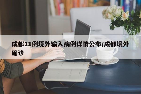 成都11例境外输入病例详情公布/成都境外确诊