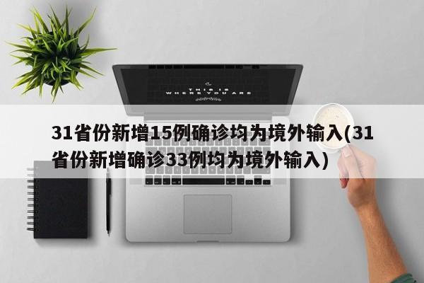 31省份新增15例确诊均为境外输入(31省份新增确诊33例均为境外输入)