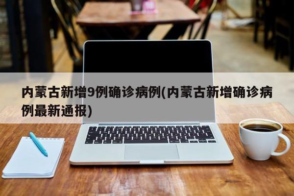 内蒙古新增9例确诊病例(内蒙古新增确诊病例最新通报)