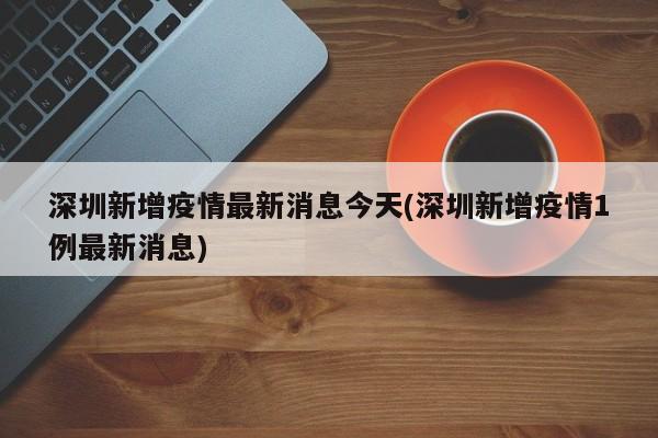 深圳新增疫情最新消息今天(深圳新增疫情1例最新消息)