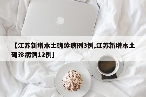 【江苏新增本土确诊病例3例,江苏新增本土确诊病例12例】
