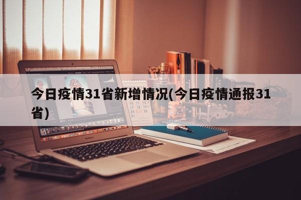 今日疫情31省新增情况(今日疫情通报31省)