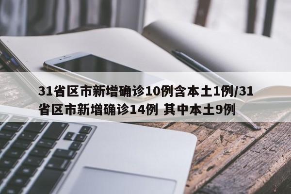 31省区市新增确诊10例含本土1例/31省区市新增确诊14例 其中本土9例